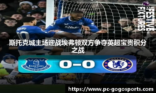斯托克城主场迎战埃弗顿双方争夺英超宝贵积分之战